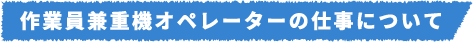 作業員兼重機オペレーターの仕事について