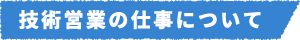 技術営業の仕事について